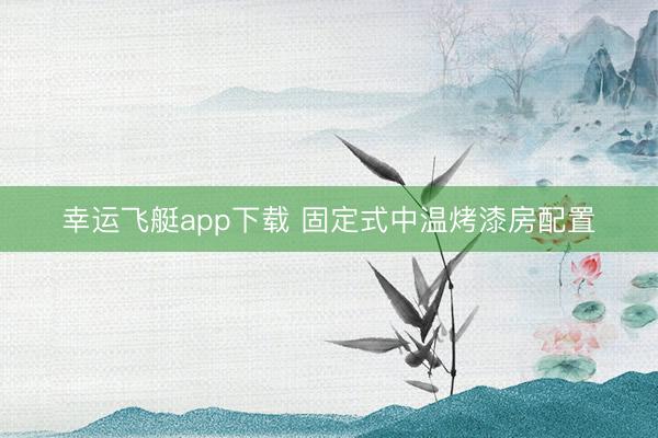 幸运飞艇app下载 固定式中温烤漆房配置