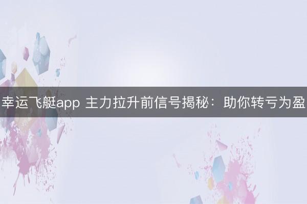 幸运飞艇app 主力拉升前信号揭秘:助你转亏为盈