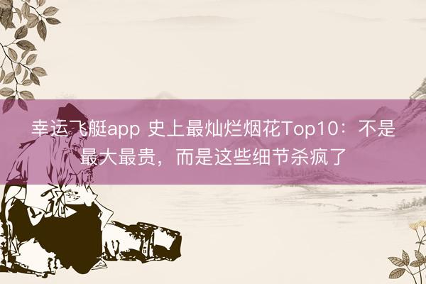 幸运飞艇app 史上最灿烂烟花Top10：不是最大最贵，<a href=