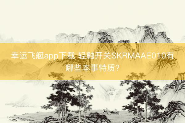 幸运飞艇app下载 轻触开关SKRMAAE010有哪些本事特质？