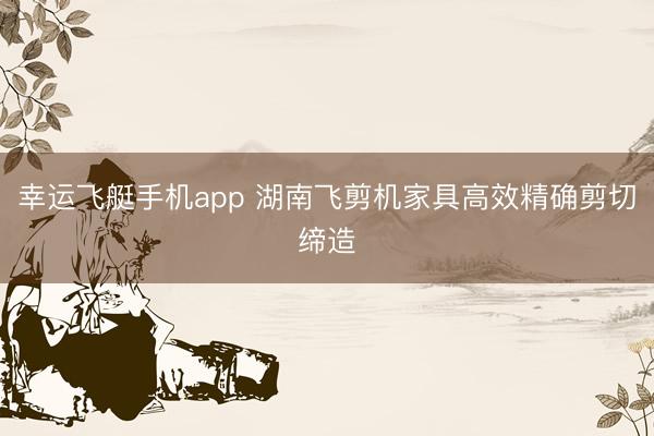 幸运飞艇手机app 湖南飞剪机家具高效精确剪切缔造