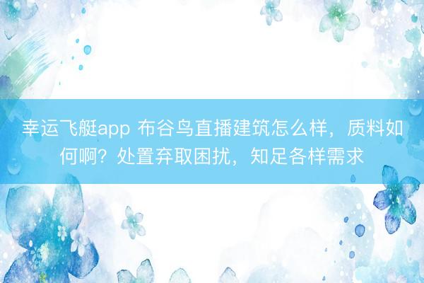 幸运飞艇app 布谷鸟直播建筑怎么样，质料如何啊？处置弃取困扰，知足各样需求