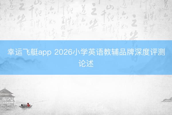 幸运飞艇app 2026小学英语教辅品牌深度评测论述